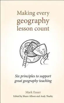 Making Every Geography Lesson Count: Six Principles to Support Great Geography Teaching, Paperback/Mark Enser