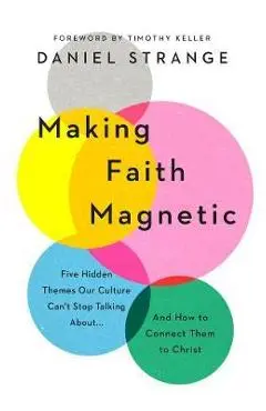 Making Faith Magnetic: Five Hidden Themes Our Culture Can't Stop Talking About... and How to Connect Them to Christ - Daniel Strange