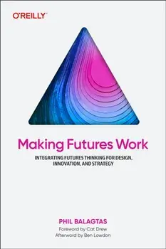 Making Futures Work. Integrating Futures Thinking for Design, Innovation, and Strategy, Paperback/Phil Balagtas