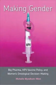 Making Gender. Big Pharma, HPV Vaccine Policy, and Women's Ontological Decision-Making, Hardback/Michelle Wyndham-West