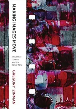 Making Images Move: Handmade Cinema and the Other Arts, Paperback/Gregory Zinman