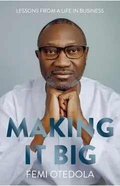 Making It Big: Lessons from a Life in Business - Femi Otedola
