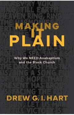 Making It Plain: Why We Need Anabaptism and the Black Church - Drew G. I. Hart