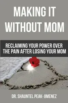 Making It Without Mom: Reclaiming Your Power Over the Pain After Losing Your Mom, Paperback/Dr Shauntel Peak-Jimenez