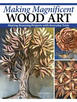 Making Magnificent Wood Art. Crafting Imaginative Works with Everyday Woodworking Tools, Paperback/Meleah Gabhart