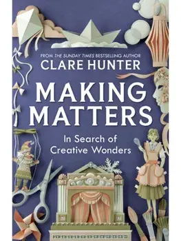 Making Matters. In Search of Creative Wonders, Hardback/Clare Hunter