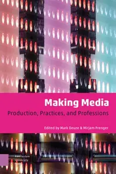 Making Media: Production, Practices, and Professions, Paperback/Mark Deuze