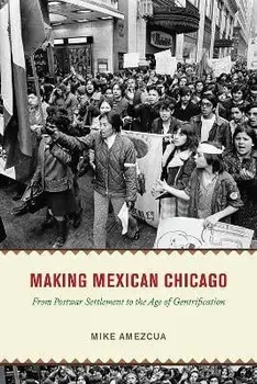 Making Mexican Chicago. From Postwar Settlement to the Age of Gentrification, Paperback/Mike Amezcua