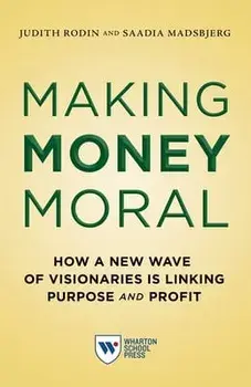 Making Money Moral: How a New Wave of Visionaries Is Linking Purpose and Profit, Paperback/Judith Rodin