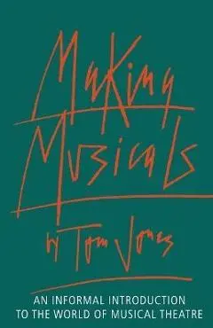 Making Musicals: An Informal Introduction to the World of Musical Theater - Tom Jones