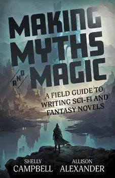 Making Myths and Magic: A Field Guide to Writing Sci-Fi and Fantasy Novels, Paperback/Shelly Campbell