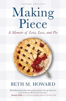 Making Piece: A Memoir of Love, Loss, and Pie, Paperback/Beth M. Howard