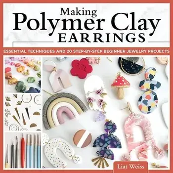 Making Polymer Clay Earrings. Essential Techniques and 20 Step-by-Step Beginner Jewelry Projects, Paperback/Liat Weiss
