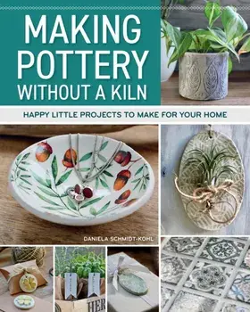 Making Pottery without a Kiln. Happy Little Projects to Make for Your Home, Paperback/Daniela Schmidt-Kohl