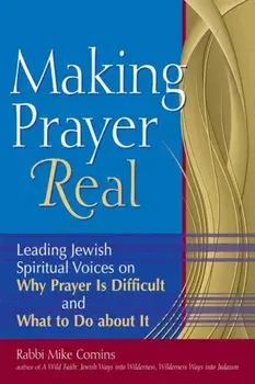 Making Prayer Real: Leading Jewish Spiritual Voices on Why Prayer Is Difficult and What to Do about It, Paperback/Mike Comins