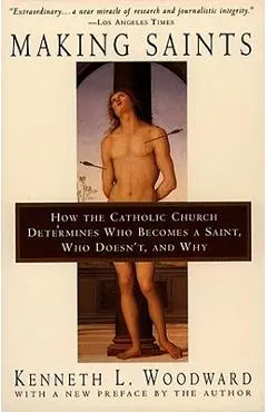 Making Saints: How the Catholic Church Determines Who Becomes a Saint, Who Doesn't, and Why - Kenneth L. Woodward