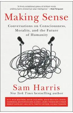 Making Sense: Conversations on Consciousness, Morality, and the Future of Humanity - Sam Harris