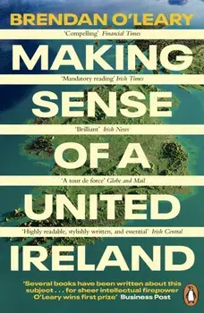 Making Sense of a United Ireland. Should it happen? How might it happen?, Paperback/Brendan O'Leary