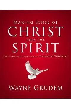 Making Sense of Christ and the Spirit: One of Seven Parts from Grudem's Systematic Theology 4 - Wayne A. Grudem