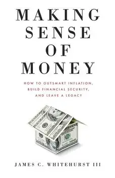 Making Sense of Money: How to Outsmart Inflation, Build Financial Security, and Leave a Legacy, Paperback/James C. Whitehurst
