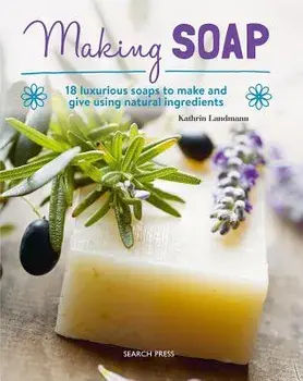 Making Soap: 18 Luxurious Soaps to Make and Give Using Natural Ingredients, Paperback/Kathrin Landmann
