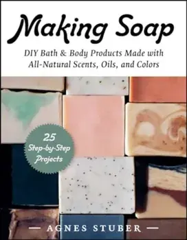 Making Soap. DIY Bath & Body Products Made with All-Natural Scents, Oils, and Colors, Paperback/Agnes Stuber