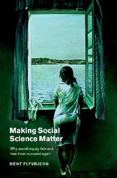 Making Social Science Matter: Why Social Inquiry Fails and How It Can Succeed Again/Bent Flyvbjerg
