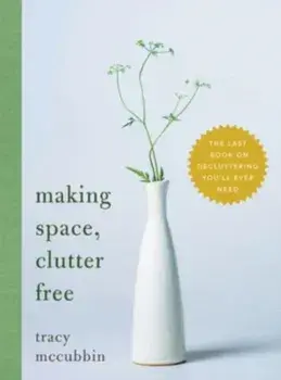 Making Space, Clutter Free. The Last Book on Decluttering You’ll Ever Need, Paperback/Tracy McCubbin