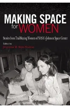 Making Space for Women: Stories from Trailblazing Women of Nasa's Johnson Space Center - Jennifer M. Ross-nazzal