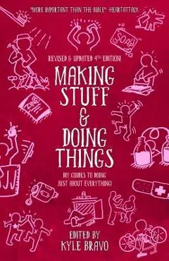 Making Stuff and Doing Things: DIY Guides to Just about Everything - Kyle Bravo