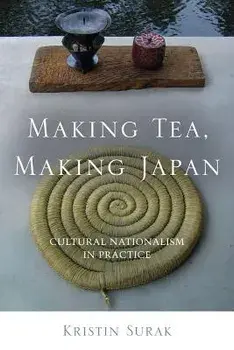 Making Tea, Making Japan: Cultural Nationalism in Practice, Paperback/Kristin Surak