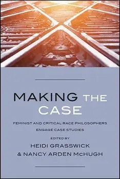 Making the Case: Feminist and Critical Race Philosophers Engage Case Studies, Paperback/Heidi Grasswick