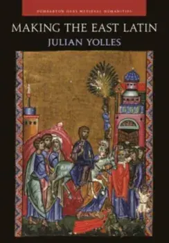 Making the East Latin - The Latin Literature of the Levant in the Era of the Crusades, Hardback/Julian Yolles