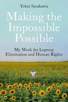 Making the Impossible Possible. My Work for Leprosy Elimination and Human Rights, Hardback/Yohei Sasakawa