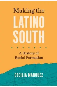 Making the Latino South: A History of Racial Formation - Cecilia Márquez