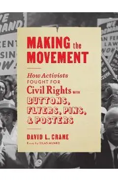 Making the Movement: How Activists Fought for Civil Rights with Buttons, Flyers, Pins, and Posters - David L. Crane