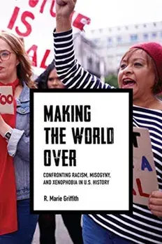Making the World Over: Confronting Racism, Misogyny, and Xenophobia in U.S. History, Hardcover/R. Marie Griffith