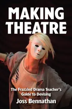 Making Theatre. The Frazzled Drama Teacher's Guide to Devising, Paperback/Joss Bennathan