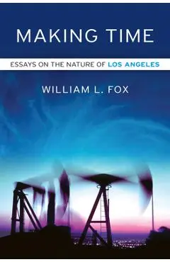 Making Time: Essays on the Nature of Los Angeles - William L. Fox