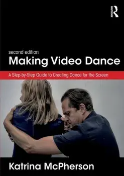Making Video Dance: A Step-By-Step Guide to Creating Dance for the Screen (2nd Ed), Paperback/Katrina McPherson