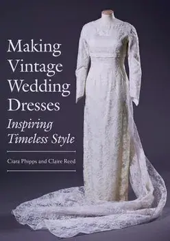 Making Vintage Wedding Dresses. Inspiring Timeless Style, Paperback/Claire Reed