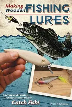 Making Wooden Fishing Lures: Carving and Painting Techniques That Really Catch Fish!, Paperback/Rich Rousseau
