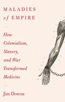 Maladies of Empire. How Colonialism, Slavery, and War Transformed Medicine, Paperback/Jim Downs