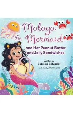 Malaya the Mermaid and Her Peanut Butter and Jelly Sandwiches - Benilda Salvador