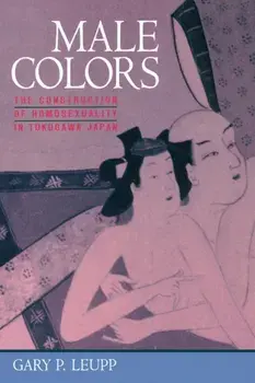 Male Colors. The Construction of Homosexuality in Tokugawa Japan, Hardback/Gary Leupp