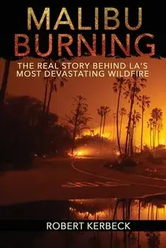 Malibu Burning: The Real Story Behind LA's Most Devastating Wildfire, Paperback/Robert Kerbeck