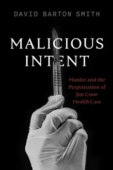 Malicious Intent. Murder and the Perpetuation of Jim Crow Health Care, Paperback/David Barton Smith
