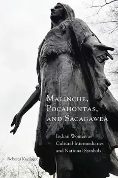 Malinche, Pocahontas, and Sacagawea: Indian Women as Cultural Intermediaries and National Symbols, Paperback/Rebecca Kay Jager