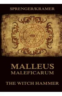 Malleus Maleficarum: The Witch Hammer: Historically Annotated Edition - Heinrich Kramer