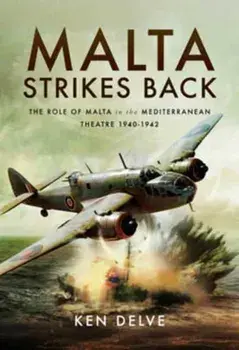 Malta Strikes Back. The Role of Malta in the Mediterranean Theatre 1940-1942, Hardback/Ken Delve